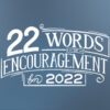 22 Words of Encouragement You Need for 2022